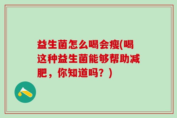 益生菌怎么喝会瘦(喝这种益生菌能够帮助减肥，你知道吗？)