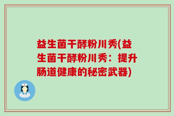 益生菌干酵粉川秀(益生菌干酵粉川秀：提升肠道健康的秘密武器)