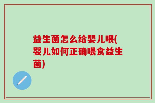 益生菌怎么给婴儿喂(婴儿如何正确喂食益生菌)