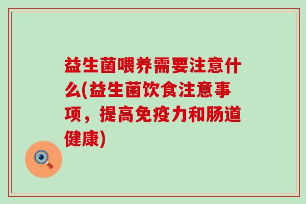 益生菌喂养需要注意什么(益生菌饮食注意事项,提高力和肠道健康) 益生菌喂养需要注意什么(益生菌饮食注意事项,提高力和肠道健康)