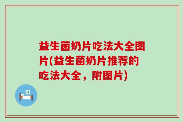 益生菌奶片吃法大全图片(益生菌奶片推荐的吃法大全，附图片)