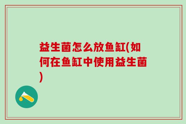 益生菌怎么放鱼缸(如何在鱼缸中使用益生菌)
