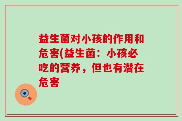 益生菌对小孩的作用和危害(益生菌：小孩必吃的营养，但也有潜在危害