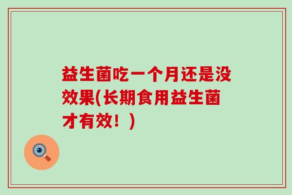 益生菌吃一个月还是没效果(长期食用益生菌才有效！)