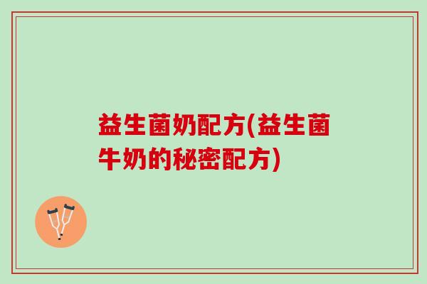 益生菌奶配方(益生菌牛奶的秘密配方)