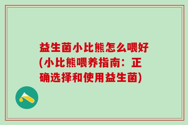 益生菌小比熊怎么喂好(小比熊喂养指南：正确选择和使用益生菌)