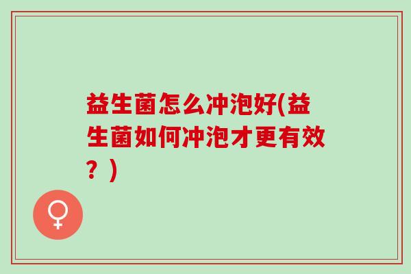 益生菌怎么冲泡好(益生菌如何冲泡才更有效？)