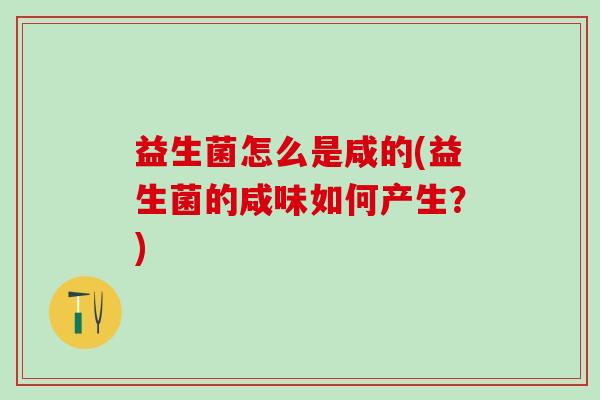 益生菌怎么是咸的(益生菌的咸味如何产生?) 益生菌怎么是咸的(益生菌的咸味如何产生?)