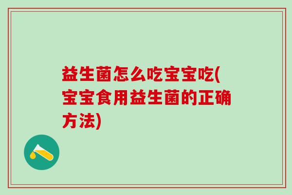 益生菌怎么吃宝宝吃(宝宝食用益生菌的正确方法)