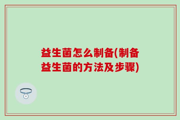 益生菌怎么制备(制备益生菌的方法及步骤)