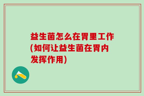 益生菌怎么在胃里工作(如何让益生菌在胃内发挥作用)