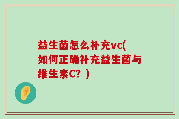 益生菌怎么补充vc(如何正确补充益生菌与维生素C？)