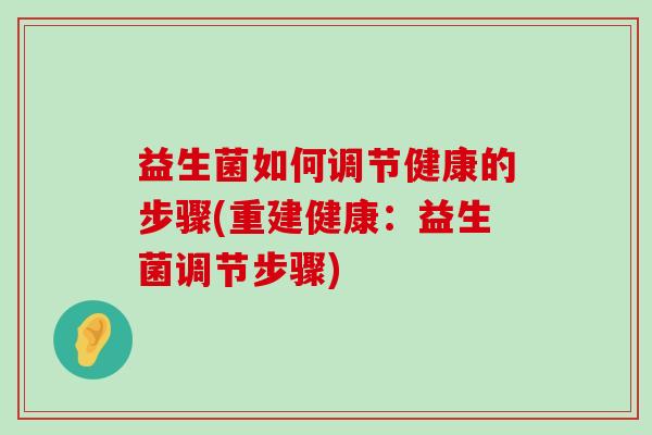 益生菌如何调节健康的步骤(重建健康：益生菌调节步骤)