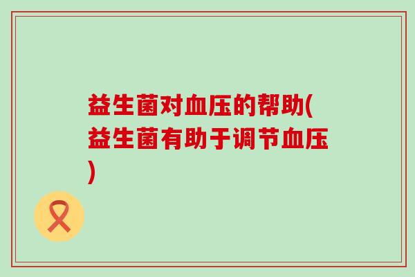 益生菌对血压的帮助(益生菌有助于调节血压)
