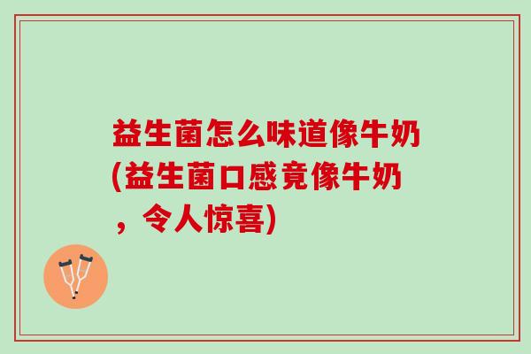 益生菌怎么味道像牛奶(益生菌口感竟像牛奶，令人惊喜)