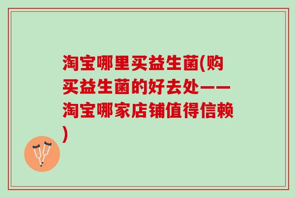 淘宝哪里买益生菌(购买益生菌的好去处——淘宝哪家店铺值得信赖)