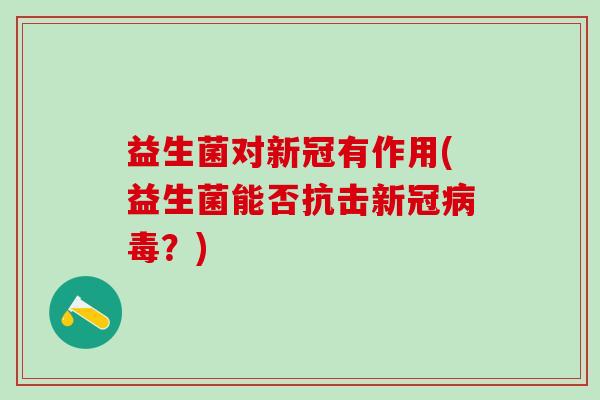 益生菌对新冠有作用(益生菌能否抗击新冠？)