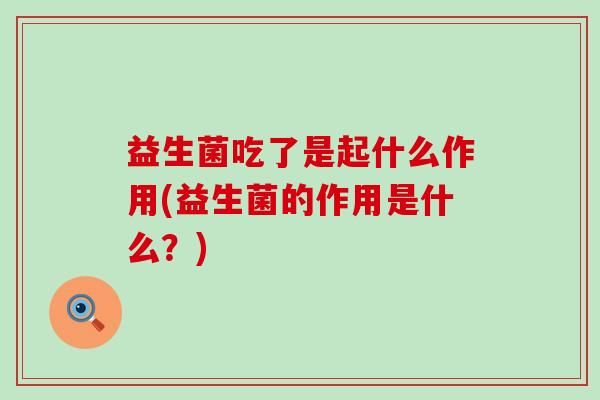 益生菌吃了是起什么作用(益生菌的作用是什么？)