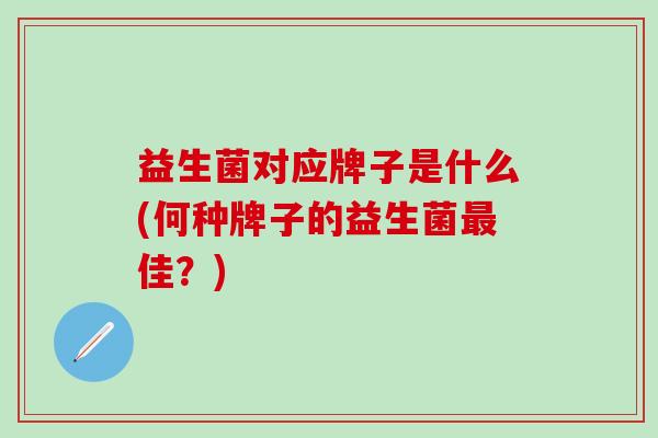 益生菌对应牌子是什么(何种牌子的益生菌最佳？)