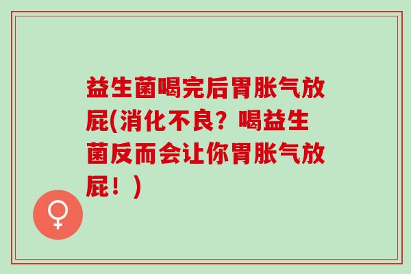 益生菌喝完后胃胀气放屁(消化不良？喝益生菌反而会让你胃胀气放屁！)