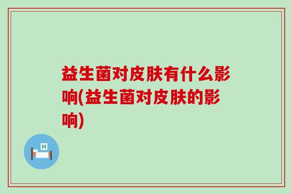 益生菌对皮肤有什么影响(益生菌对皮肤的影响)