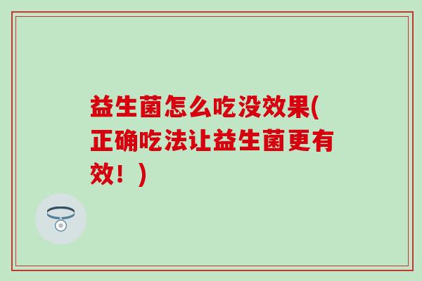 益生菌怎么吃没效果(正确吃法让益生菌更有效！)