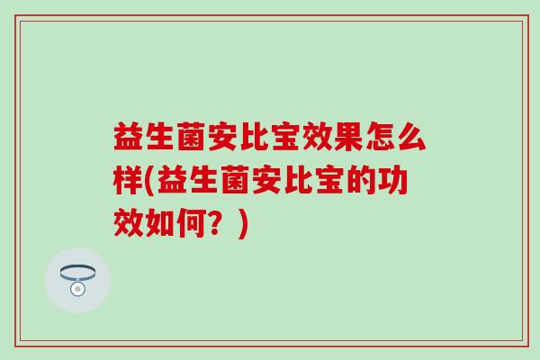 益生菌安比宝效果怎么样(益生菌安比宝的功效如何？)