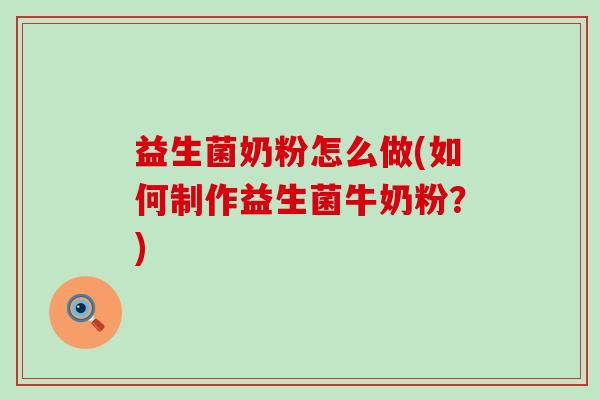 益生菌奶粉怎么做(如何制作益生菌牛奶粉？)