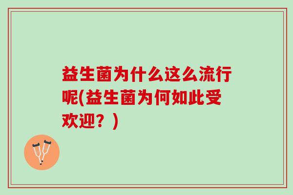 益生菌为什么这么流行呢(益生菌为何如此受欢迎？)