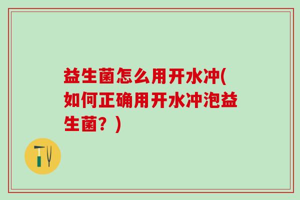 益生菌怎么用开水冲(如何正确用开水冲泡益生菌？)