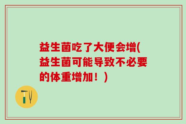 益生菌吃了大便会增(益生菌可能导致不必要的体重增加！)