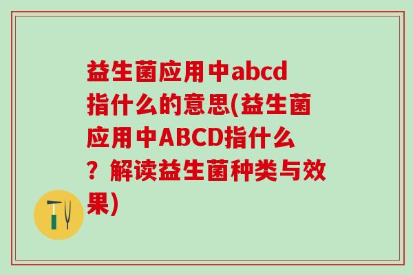 益生菌应用中abcd指什么的意思(益生菌应用中ABCD指什么？解读益生菌种类与效果)