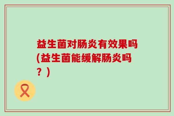 益生菌对有效果吗(益生菌能缓解吗？)