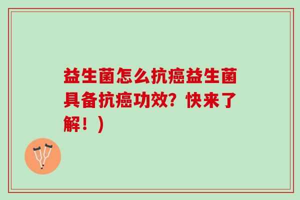益生菌怎么抗癌益生菌具备抗癌功效？快来了解！)