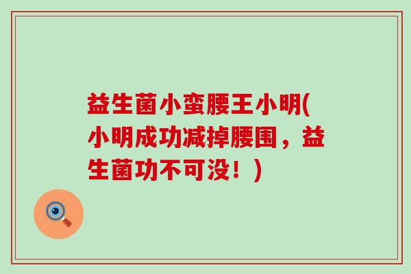 益生菌小蛮腰王小明(小明成功减掉腰围，益生菌功不可没！)