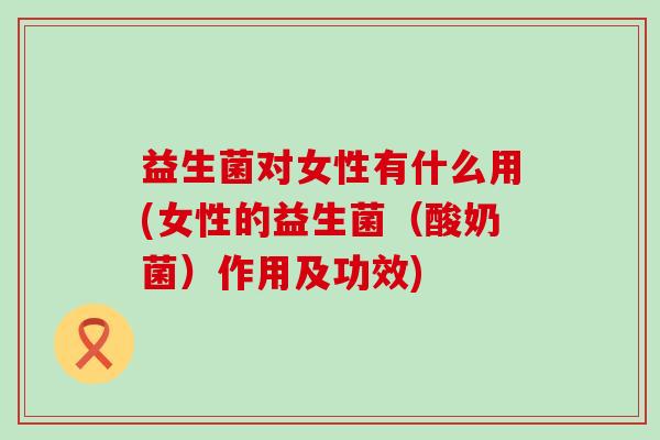 益生菌对女性有什么用(女性的益生菌（酸奶菌）作用及功效)