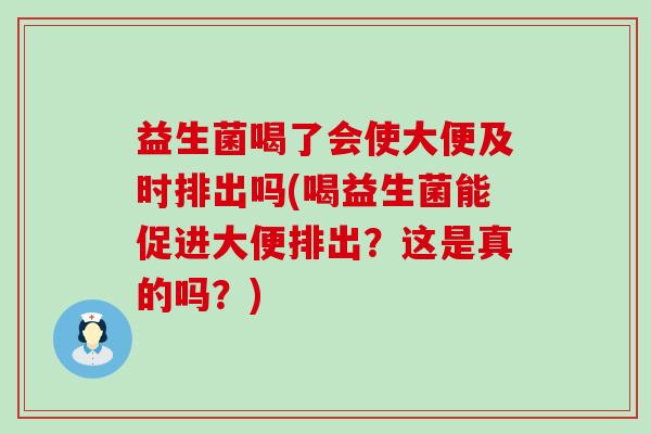 益生菌喝了会使大便及时排出吗(喝益生菌能促进大便排出？这是真的吗？)