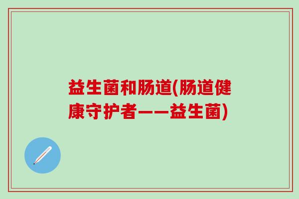 益生菌和肠道(肠道健康守护者——益生菌)