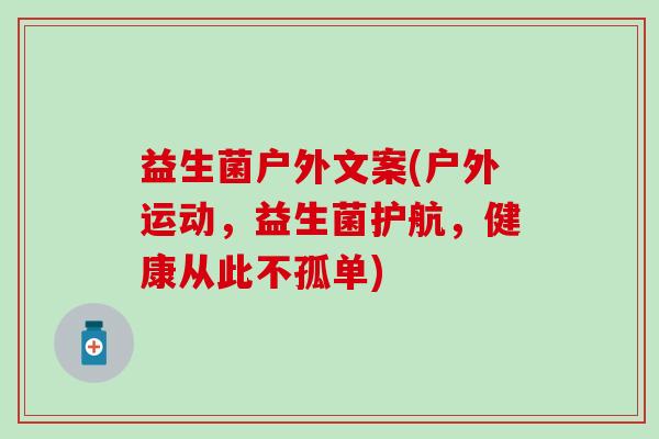 益生菌户外文案(户外运动，益生菌护航，健康从此不孤单)
