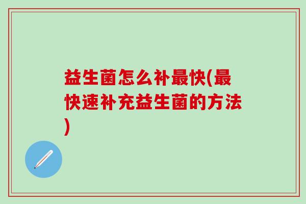 益生菌怎么补最快(最快速补充益生菌的方法)