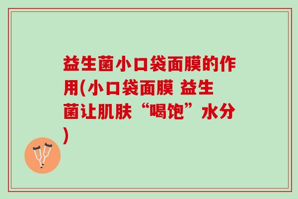 益生菌小口袋面膜的作用(小口袋面膜 益生菌让肌肤“喝饱”水分)