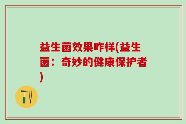 益生菌效果咋样(益生菌：奇妙的健康保护者)