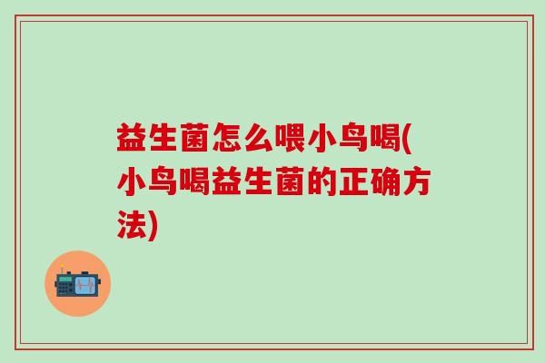 益生菌怎么喂小鸟喝(小鸟喝益生菌的正确方法) 益生菌怎么喂小鸟喝(小鸟喝益生菌的正确方法)