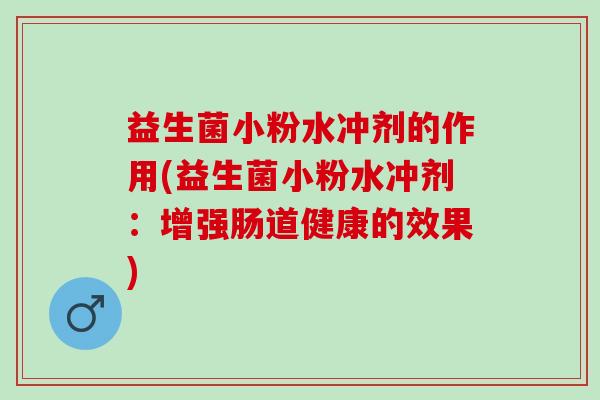 益生菌小粉水冲剂的作用(益生菌小粉水冲剂：增强肠道健康的效果)
