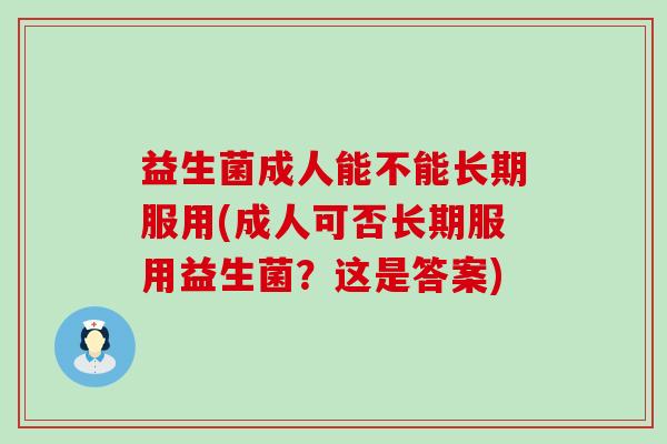益生菌成人能不能长期服用(成人可否长期服用益生菌？这是答案)
