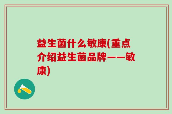益生菌什么敏康(重点介绍益生菌品牌——敏康)