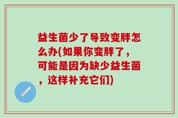 益生菌少了导致变胖怎么办(如果你变胖了，可能是因为缺少益生菌，这样补充它们)
