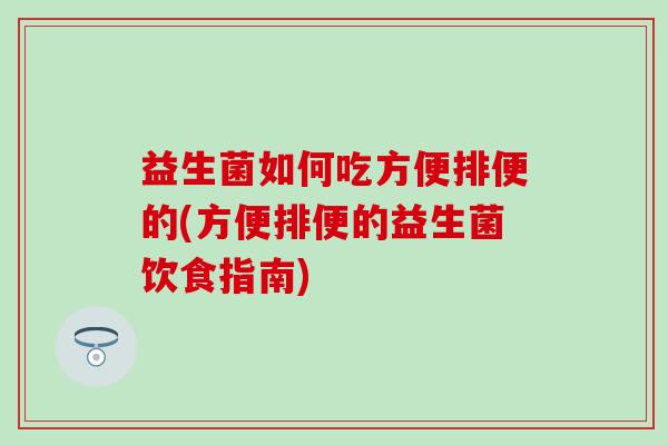 益生菌如何吃方便排便的(方便排便的益生菌饮食指南)