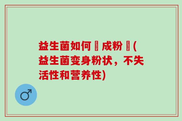 益生菌如何變成粉狀(益生菌变身粉状，不失活性和营养性)