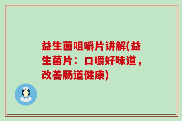 益生菌咀嚼片讲解(益生菌片：口嚼好味道，改善肠道健康)